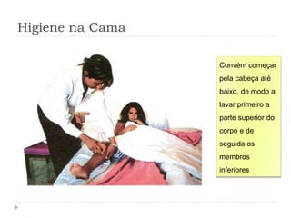 Higiene na Cama
Convém começar
pela cabeça até
baixo, de modo a
lavar primeiro a
parte superior do
corpo e de
seguida os
membros
inferiores
 