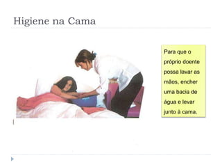 Higiene na Cama
Para que o
próprio doente
possa lavar as
mãos, encher
uma bacia de
água e levar
junto à cama.
 