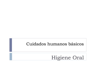 Cuidados humanos básicos
Higiene Oral
 