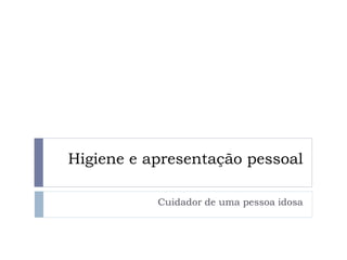 Higiene e apresentação pessoal
Cuidador de uma pessoa idosa
 