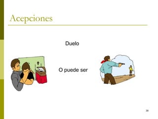 38
Acepciones
Duelo
O puede ser
 