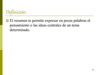 63
Definición:
 El resumen te permite expresar en pocas palabras el
pensamiento o las ideas centrales de un tema
determinado.
 