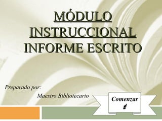 MÓDULO
        INSTRUCCIONAL
       INFORME ESCRITO

Preparado por:
            Maestro Bibliotecario
                                    Comenzar
                                       
 