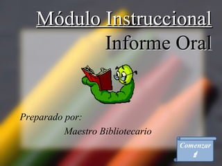 Módulo Instruccional
          Informe Oral


Preparado por:
          Maestro Bibliotecario
                                  Comenzar
                                     
 