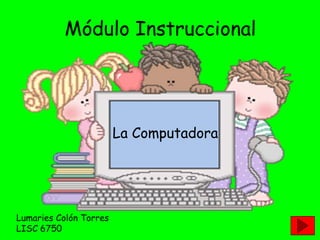 Módulo Instruccional




                        La Computadora




Lumaries Colón Torres
LISC 6750
 