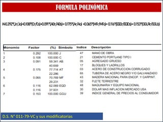 FORMULA POLINÓMICA
D.S. N° 011-79-VC y sus modificatorias
K=0.292*(Jr/Jo)+0.108*(Cr/Co)+0.091*(ABr/ABo)+ 0.175*(Ar/Ao) +0.065*(MFr/MFo)+ 0.116*(EQDr/EQDo)+ 0.153*(GGURr/GGUo)
 
