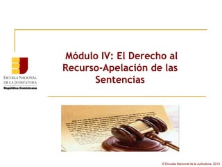 Módulo IV: El Derecho al
Recurso-Apelación de las
      Sentencias




                    © Escuela Nacional de la Judicatura, 2013
 