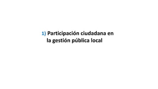1) Participación ciudadana en
la gestión pública local
 
