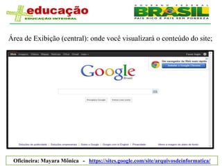 Área de Exibição (central): onde você visualizará o conteúdo do site;




 Oficineira: Mayara Mônica - https://sites.google.com/site/arquivosdeinformatica/
 