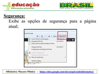 Segurança:
  Exibe as opções de segurança para a página
  atual;




 Oficineira: Mayara Mônica - https://sites.google.com/site/arquivosdeinformatica/
 