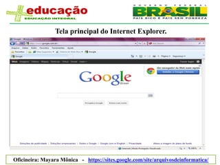 Tela principal do Internet Explorer.




Oficineira: Mayara Mônica - https://sites.google.com/site/arquivosdeinformatica/
 