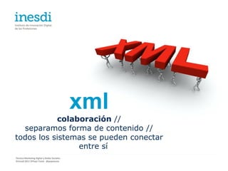 xml
           colaboración //
  separamos forma de contenido //
todos los sistemas se pueden conectar
                entre sí
Técnico Marketing Digital y Redes Sociales
©inesdi 2011 ©Pepe Tomé - @pepetome
 