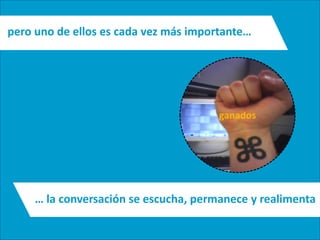pero uno de ellos es cada vez más importante…




                                               ganados




          … la conversación se escucha, permanece y realimenta
  Técnico Marketing Digital y Redes Sociales
  ©inesdi 2011 ©Pepe Tomé - @pepetome
 