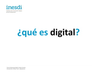 ¿qué es digital?


Técnico Marketing Digital y Redes Sociales
©inesdi 2011 ©Pepe Tomé - @pepetome
 