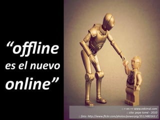 offline es el nuevo online


Técnico Marketing Digital y Redes Sociales
©inesdi 2011 ©Pepe Tomé - @pepetome
 