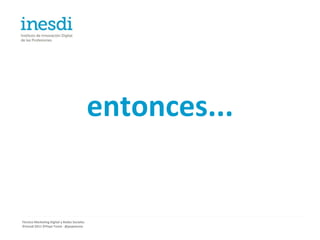 entonces...


Técnico Marketing Digital y Redes Sociales
©inesdi 2011 ©Pepe Tomé - @pepetome
 