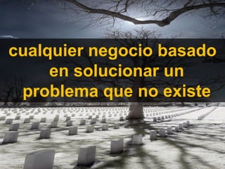 cualquier negocio basado
     en solucionar un
 problema que no existe


Técnico Marketing Digital y Redes Sociales
©inesdi 2011 ©Pepe Tomé - @pepetome
 