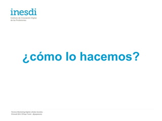 ¿cómo lo hacemos?



Técnico Marketing Digital y Redes Sociales
©inesdi 2011 ©Pepe Tomé - @pepetome
 