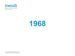 1968


Técnico Marketing Digital y Redes Sociales
©inesdi 2011 ©Pepe Tomé - @pepetome
 
