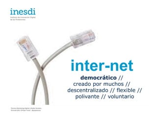 inter-net
                                                  democrático //
                                               creado por muchos //
                                             descentralizado // flexible //
                                                polivante // voluntario

Técnico Marketing Digital y Redes Sociales
©inesdi 2011 ©Pepe Tomé - @pepetome
 