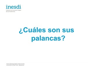 ¿Cuáles son sus
                               palancas?


Técnico Marketing Digital y Redes Sociales
©inesdi 2011 ©Pepe Tomé - @pepetome
 