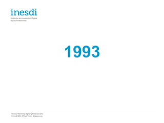1993


Técnico Marketing Digital y Redes Sociales
©inesdi 2011 ©Pepe Tomé - @pepetome
 