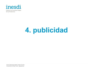 4. publicidad



Técnico Marketing Digital y Redes Sociales
©inesdi 2011 ©Pepe Tomé - @pepetome
 
