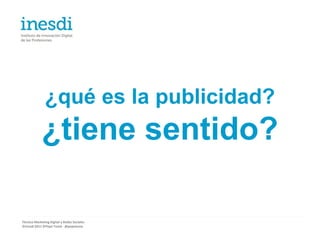 ¿qué es la publicidad?
             ¿tiene sentido?

Técnico Marketing Digital y Redes Sociales
©inesdi 2011 ©Pepe Tomé - @pepetome
 