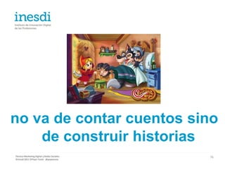 no va de contar cuentos sino
    de construir historias
Técnico Marketing Digital y Redes Sociales   76
©inesdi 2011 ©Pepe Tomé - @pepetome
 