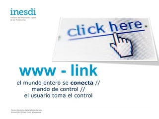 www - link
       el mundo entero se conecta //
             mando de control //
          el usuario toma el control

Técnico Marketing Digital y Redes Sociales
©inesdi 2011 ©Pepe Tomé - @pepetome
 