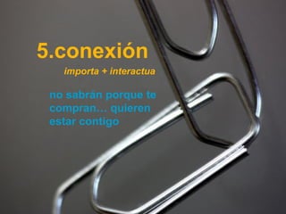 5.conexión
                                 importa + interactua

                      no sabrán porque te
                      compran… quieren
                      estar contigo




Técnico Marketing Digital y Redes Sociales
©inesdi 2011 ©Pepe Tomé - @pepetome
 