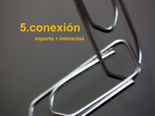 5.conexión
                                 importa + interactua




Técnico Marketing Digital y Redes Sociales
©inesdi 2011 ©Pepe Tomé - @pepetome
 