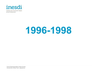 1996-1998


Técnico Marketing Digital y Redes Sociales
©inesdi 2011 ©Pepe Tomé - @pepetome
 