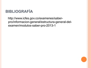 BIBLIOGRAFÍA
http://www.icfes.gov.co/examenes/saber-
pro/informacion-general/estructura-general-del-
examen/modulos-saber-pro-2013-1
 