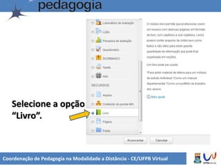 Coordenação de Pedagogia na Modalidade a Distância - CE/UFPB Virtual
Selecione a opção
“Livro”.
 