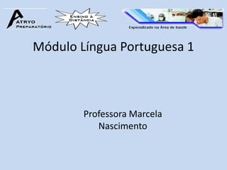 Módulo Língua Portuguesa 1



        Professora Marcela
           Nascimento
 