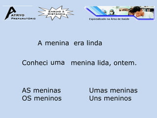 A menina era linda


Conheci uma menina lida, ontem.



AS meninas        Umas meninas
OS meninos        Uns meninos
 