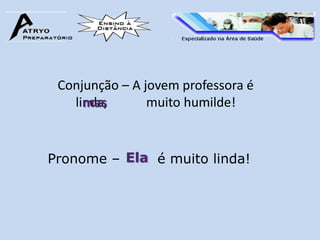 Conjunção – A jovem professora é
   linda,
     mas        muito humilde!


Pronome – Ela é muito linda!
 