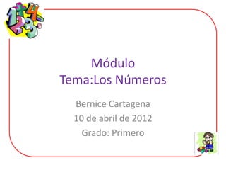 Módulo
Tema:Los Números
  Bernice Cartagena
  10 de abril de 2012
    Grado: Primero
 