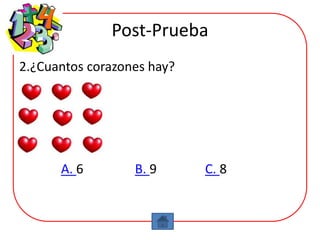Post-Prueba
2.¿Cuantos corazones hay?




      A. 6        B. 9      C. 8
 