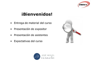 ¡Bienvenidos!
• Entrega de material del curso
• Presentación de expositor
• Presentación de asistentes
• Expectativas del curso
 