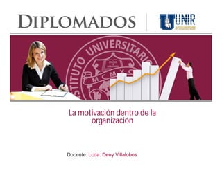Clase 2




La motivación dentro de la
      organización



Docente: Lcda. Deny Villalobos
 