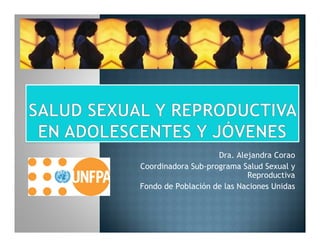 Dra. Alejandra Corao
Coordinadora Sub-programa Salud Sexual y
Reproductiva
Fondo de Población de las Naciones Unidas

 
