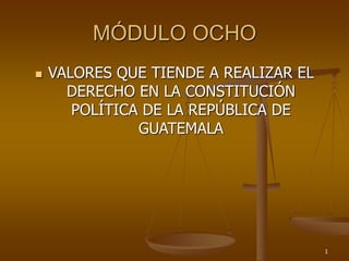 MÓDULO OCHO
 VALORES QUE TIENDE A REALIZAR EL
DERECHO EN LA CONSTITUCIÓN
POLÍTICA DE LA REPÚBLICA DE
GUATEMALA
1
 
