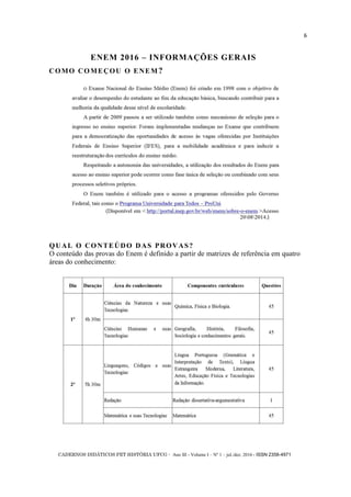 CADERNOS DIDÁTICOS PET HISTÓRIA UFCG - Ano III - Volume I – Nº 1 – jul./dez. 2016 - ISSN 2358-4971
6
QUAL O CONTEÚDO DAS PROVAS?
O conteúdo das provas do Enem é definido a partir de matrizes de referência em quatro
áreas do conhecimento:
COMO COMEÇOU O ENEM?
ENEM 2016 – INFORMAÇÕES GERAIS
 