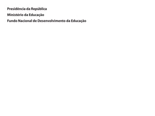 Presidência da República
Ministério da Educação
Fundo Nacional de Desenvolvimento da Educação
 
