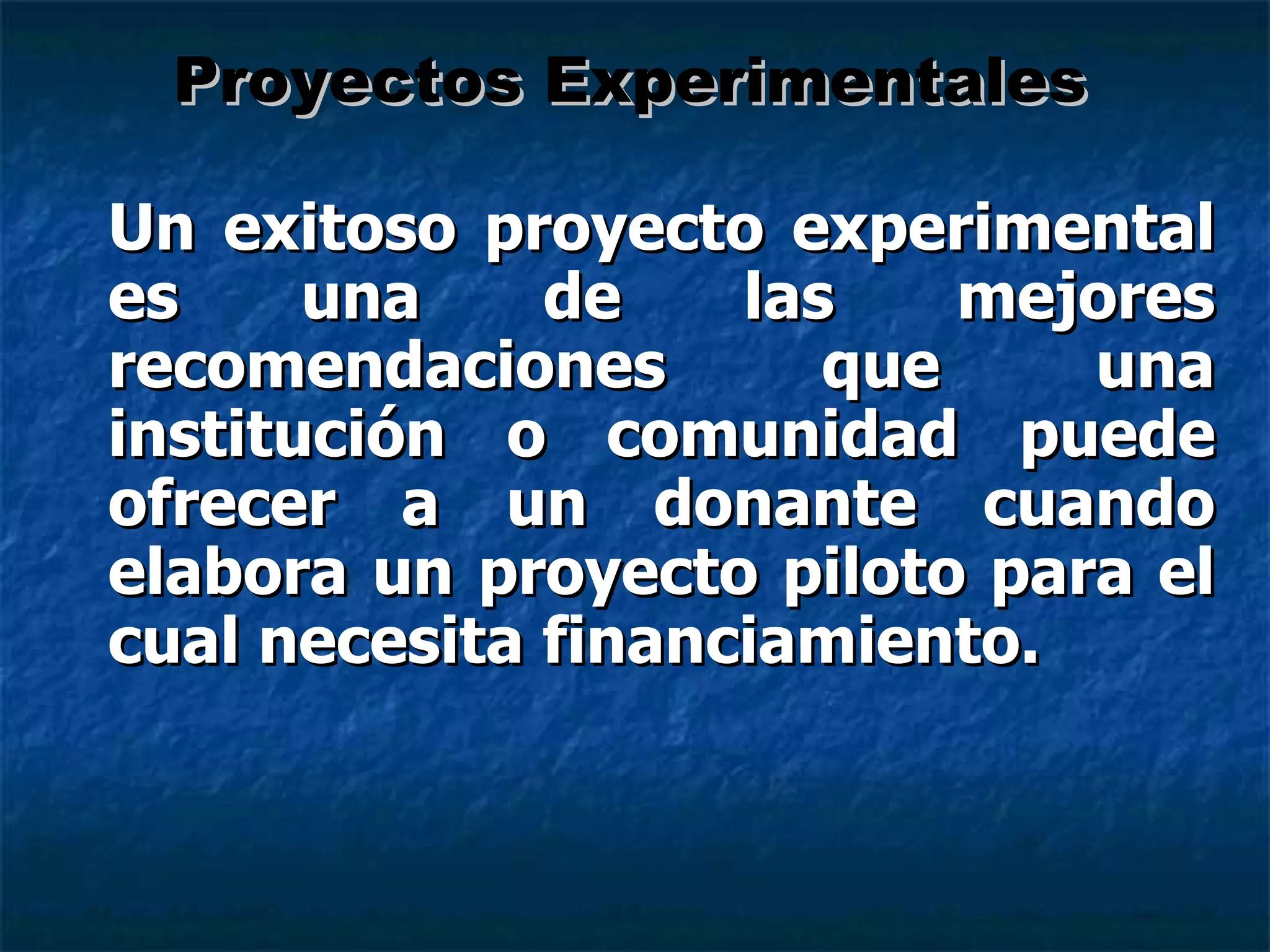 Un exitoso proyecto experimental es una de las mejores recomendaciones que una institución o comunidad puede ofrecer a un donante cuando elabora un proyecto piloto para el cual necesita financiamiento. Proyectos Experimentales 