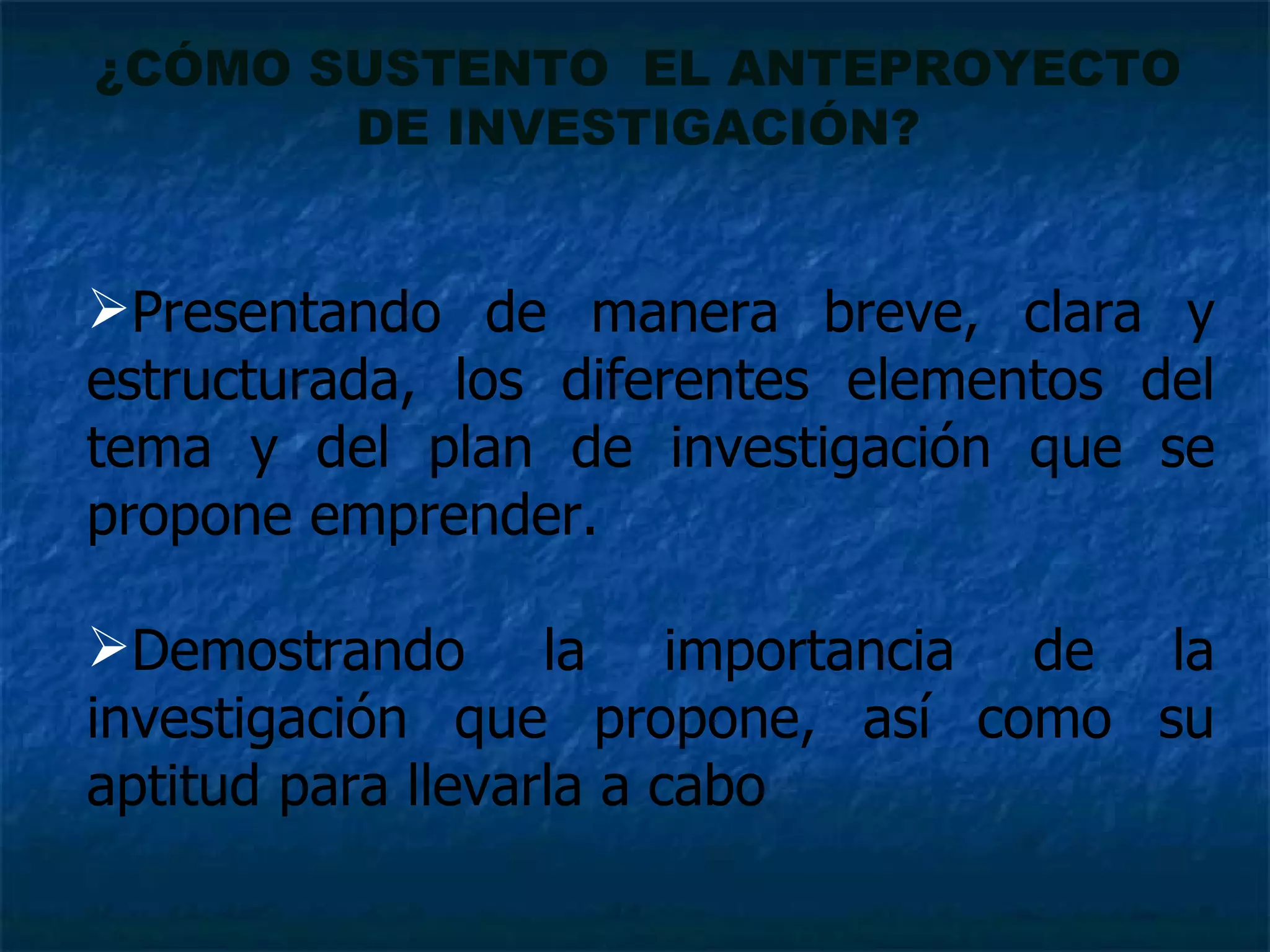 Presentando de manera breve, clara y estructurada, los diferentes elementos del tema y del plan de investigación que se propone emprender.  Demostrando la importancia de la investigación que propone, así como su aptitud para llevarla a cabo ¿CÓMO SUSTENTO  EL ANTEPROYECTO DE INVESTIGACIÓN? 