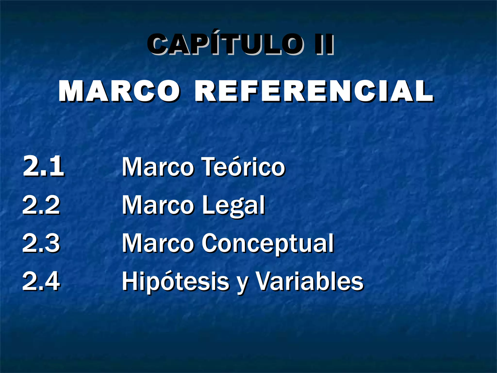 MARCO REFERENCIAL 2.1 Marco Teórico 2.2 Marco Legal 2.3 Marco Conceptual 2.4 Hipótesis y Variables CAPÍTULO II 