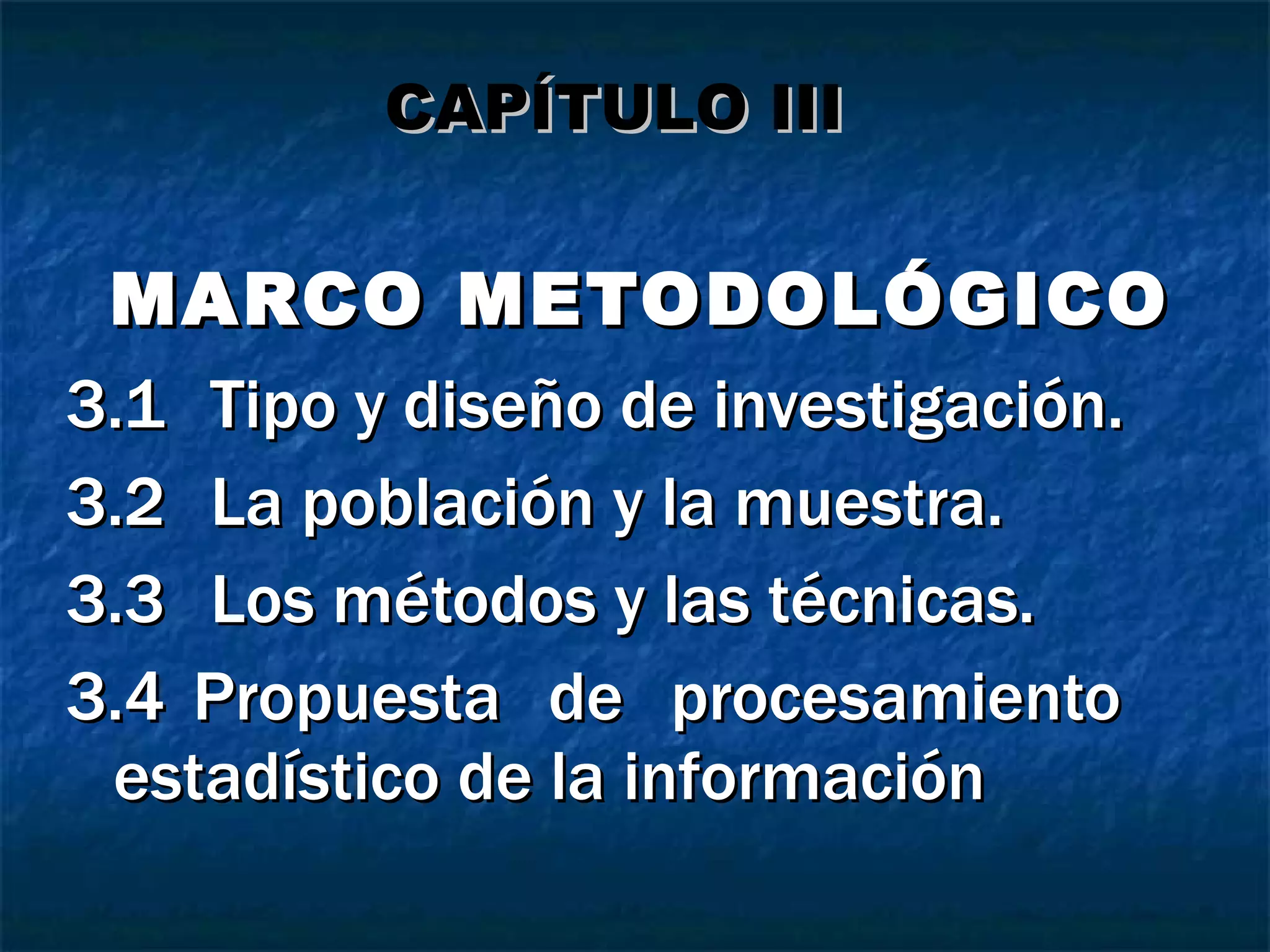 MARCO METODOLÓGICO 3.1  Tipo y diseño de investigación. 3.2  La población y la muestra. 3.3  Los métodos y las técnicas. 3.4 Propuesta de procesamiento  estadístico de la información CAPÍTULO III 